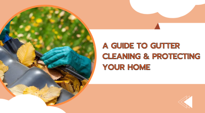 A Guide to Gutter Cleaning & Protecting Your Home